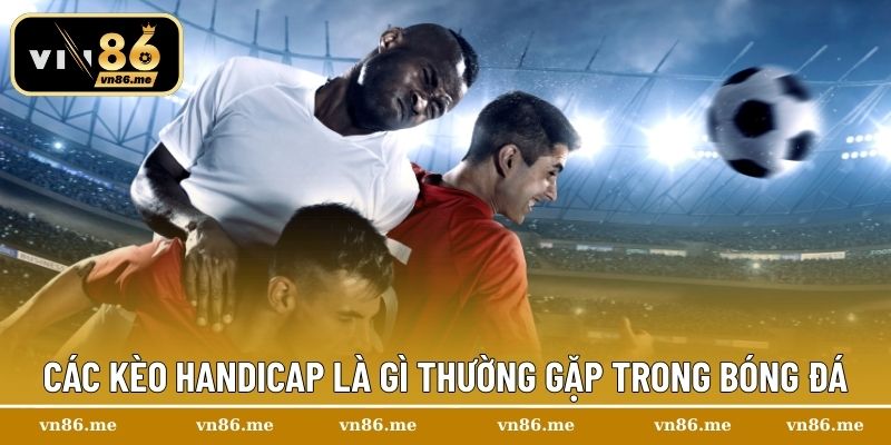 Các kèo handicap là gì thường gặp trong bóng đá