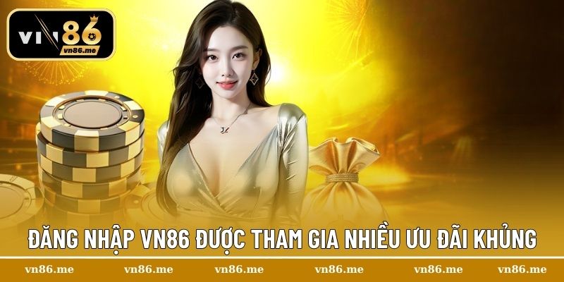 Đăng nhập Vn86 được tham gia nhiều ưu đãi khủng