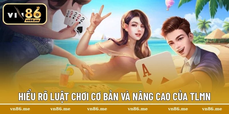 Hiểu rõ luật chơi cơ bản và nâng cao của TLMN