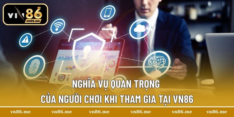 Chính Sách Bảo Mật Vn86 – Cam Kết Tuyệt Đối Cho Hội Viên 3 Nghĩa vụ quan trọng của người chơi khi tham gia tại Vn86