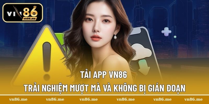 Tải app Vn86 trải nghiệm mượt mà và không bị gián đoạn