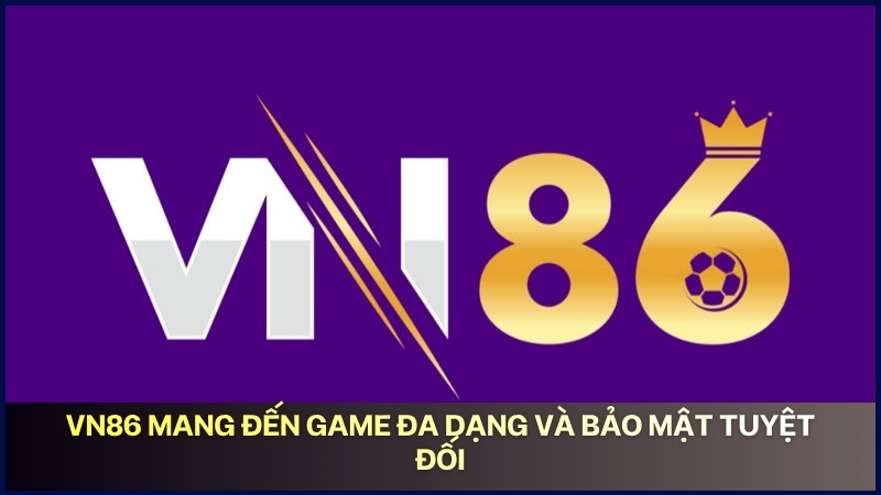 VN86 mang đến game đa dạng và bảo mật tuyệt đối